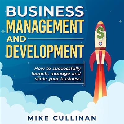 Business Management and Development How to Successfully Launch, Manage and Scale Your Business