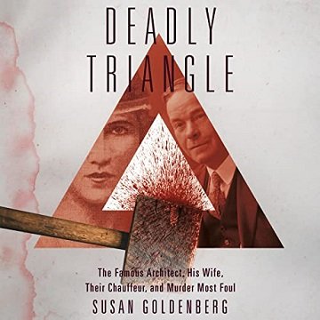 Deadly Triangle The Famous Architect, His Wife, Their Chauffeur, and Murder Most Foul [Audiobook]