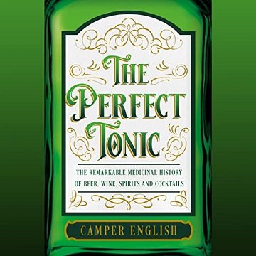 The Perfect Tonic The Remarkable Medicinal History of Beer, Wine, Spirits and Cocktails [Audiobook]