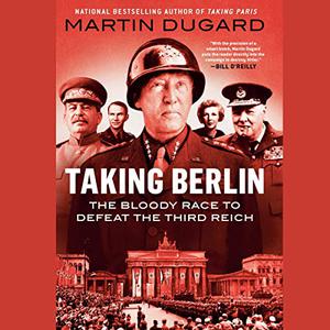 Taking Berlin The Bloody Race to Defeat the Third Reich [Audiobook]