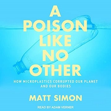 A Poison Like No Other How Microplastics Corrupted Our Planet and Our Bodies [Audiobook]