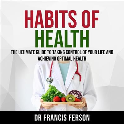 Habits of Health The Ultimate Guide to Taking Control of Your Life and Achieving Optimal Health