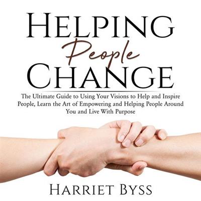 Helping People Change The Ultimate Guide to Using Your Visions to Help and Inspire People