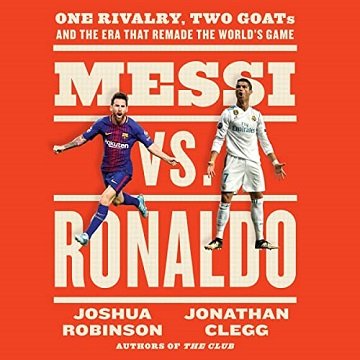 Messi vs. Ronaldo One Rivalry, Two GOATs, and the Era That Remade the World's Game [Audiobook]