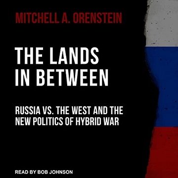 The Lands in Between Russia vs. the West and the New Politics of Hybrid War [Audiobook]