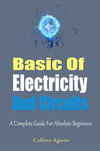 The Basic Of Electricity And Circuits  A Complete Guide For Absolute Beginners