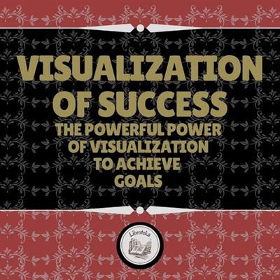 Visualization of Success The powerful power of visualization to achieve goals