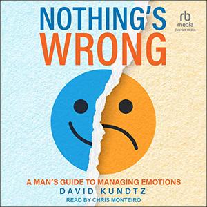Nothing's Wrong A Man's Guide to Managing Emotions [Audiobook]