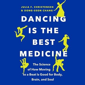 Dancing Is the Best Medicine The Science of How Moving to a Beat Is Good for Body, Brain, and Soul [Audiobook]