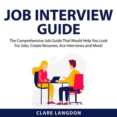 Job Interview Guide The Comprehensive Job Guide That Would Help You Look For Jobs, Create Resumes, Ace Interviews and More!
