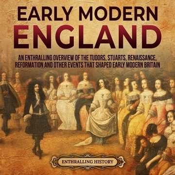 Early Modern England An Enthralling Overview of the Tudors, Stuarts, Renaissance, Reformation, and Other Events [Audiobook]