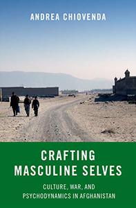 Crafting Masculine Selves Culture, War, and Psychodynamics in Afghanistan 