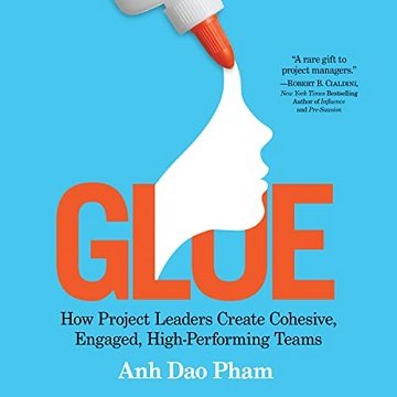 Glue How Project Leaders Create Cohesive, Engaged, High-Performing Teams [Audiobook]