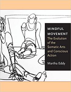 Mindful Movement The Evolution of the Somatic Arts and Conscious Action
