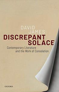 Discrepant Solace Contemporary Literature and the Work of Consolation 