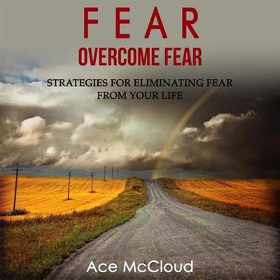 Fear Overcome Fear Strategies For Eliminating Fear From Your Life