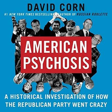 American Psychosis A Historical Investigation of How the Republican Party Went Crazy [Audiobook]