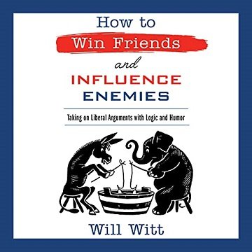 How to Win Friends and Influence Enemies Taking On Liberal Arguments with Logic and Humor [Audiobook]