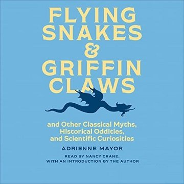 Flying Snakes and Griffin Claws And Other Classical Myths, Historical Oddities, and Scientific Curiosities [Audiobook]