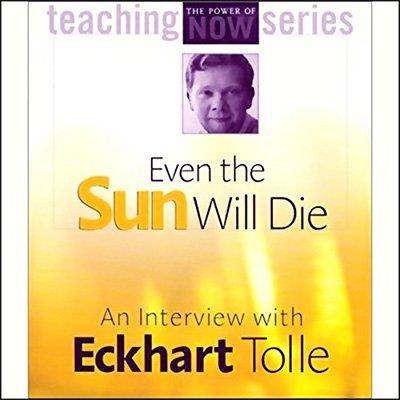 Even the Sun Will Die An Interview with Eckhart Tolle (Audiobook)