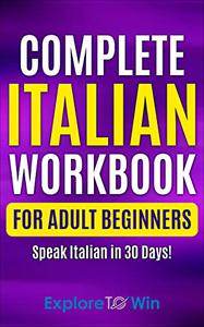 Complete Italian Workbook for Adult Beginners Speak Italian in 30 Days! (Learn Italian for Adult Beginners)