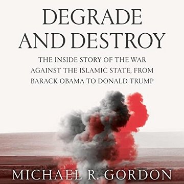 Degrade and Destroy The Inside Story of the War Against the Islamic State, from Barack Obama to Donald Trump [Audiobook]