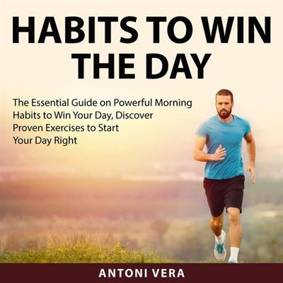 Habits to Win the Day The Essential Guide on Powerful Morning Habits to Win Your Day