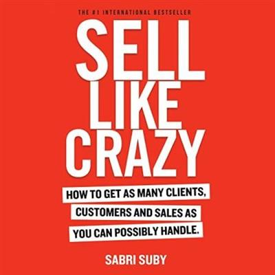 Sell Like Crazy How to Get As Many Clients, Customers and Sales As You Can Possibly Handle [Audiobook]