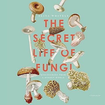 The Secret Life of Fungi Discoveries from a Hidden World [Audiobook]