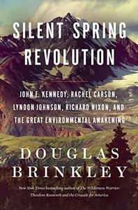 Silent Spring Revolution John F. Kennedy, Rachel Carson, Lyndon Johnson, Richard Nixon, and the Great Environmental