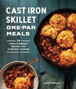 Cast Iron Skillet One-Pan Meals 75 Family-Friendly Recipes for Everyday Dinners