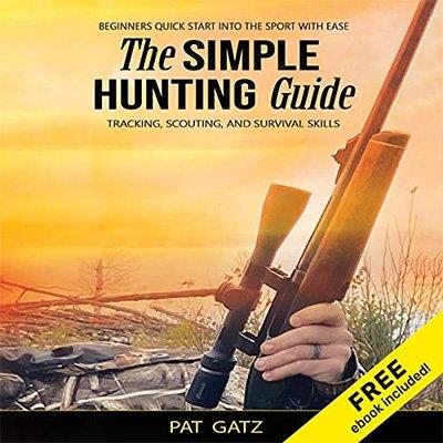 The Simple Hunting Guide Beginners Quick Start into the Sport with Ease - Tracking, Scouting, and Survival Skills (Audiobook)