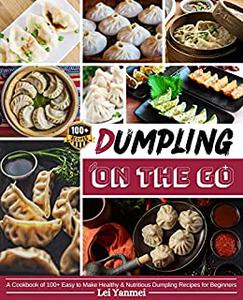 Dumpling On The Go A Cookbook of 100+ Easy to Make Healthy & Nutritious Dumpling Recipes for Beginners