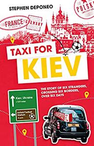 Taxi For Kiev The Story of Six Strangers, Crossing Six Borders, Over Six Days