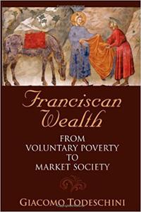 Franciscan Wealth From Voluntary Poverty to Market Society