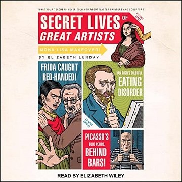 Secret Lives of Great Artists What Your Teachers Never Told You About Master Painters and Sculptors [Audiobook]