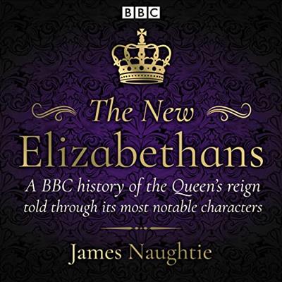 The New Elizabethans A BBC History of the Queen's Reign, Told Through Its Most Notable Characters [Audiobook]