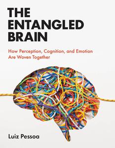 The Entangled Brain How Perception, Cognition, and Emotion Are Woven Together (The MIT Press)