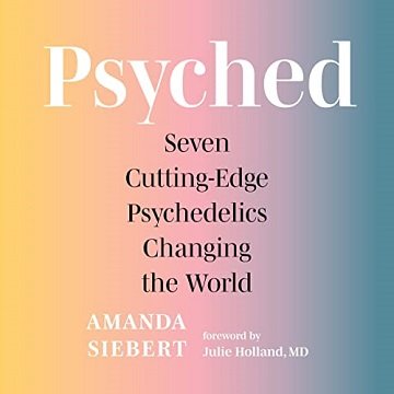Psyched Seven Cutting-Edge Psychedelics Changing the World [Audiobook]