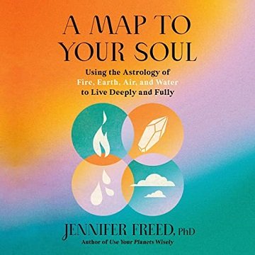 A Map to Your Soul Using the Astrology of Fire, Earth, Air, and Water to Live Deeply and Fully [Audiobook]