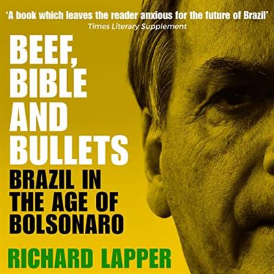 Beef, Bible and Bullets Brazil in the Age of Bolsonaro [Audiobook]