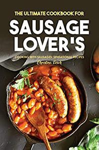 The Ultimate Cookbook for Sausage Lover's Cooking with Sausages Sensational Recipes