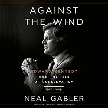 Against the Wind Edward Kennedy and the Rise of Conservatism, 1976-2009 [Audiobook]