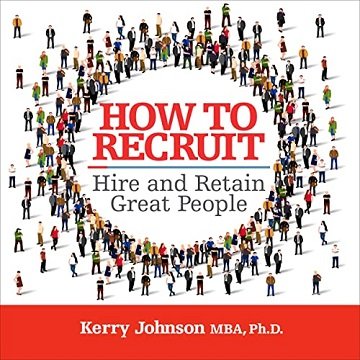 How to Recruit, Hire and Retain Great People [Audiobook]