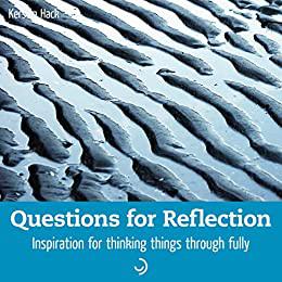 Questions for Reflection Inspiration for thinking things through fully