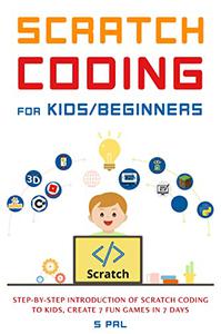 Scratch Coding for KidsBeginners Step-By-Step Instructions of Scratch Coding to Kids, create 7 Fun games in 7 Days