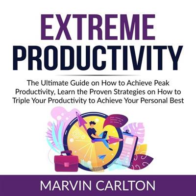 Extreme Productivity The Ultimate Guide on How to Achieve Peak Productivity