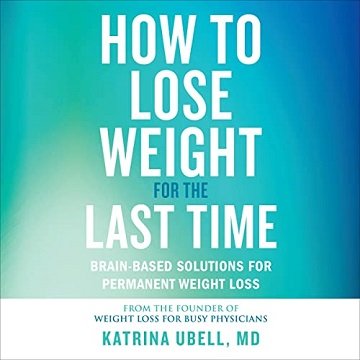 How to Lose Weight for the Last Time Brain-Based Solutions for Permanent Weight Loss [Audiobook]