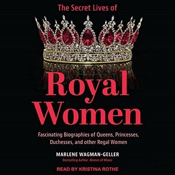 The Secret Lives of Royal Women Fascinating Biographies of Queens, Princesses, Duchesses, and Other Regal Women [Audiobook]