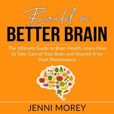 Build a Better Brain The Ultimate Guide to Brain Health, Learn How to Take Care of Your Brain